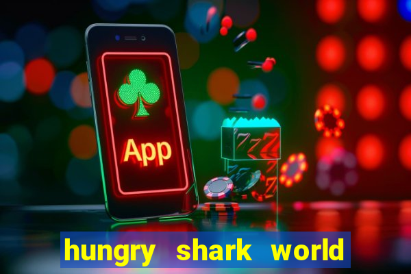hungry shark world dinheiro infinito ios